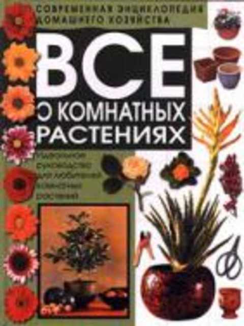 Все о комнатных растениях. Идеальное руководство для любителей комнатных растений