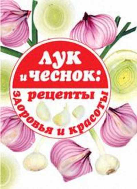 Лук и чеснок: рецепты здоровья и красоты