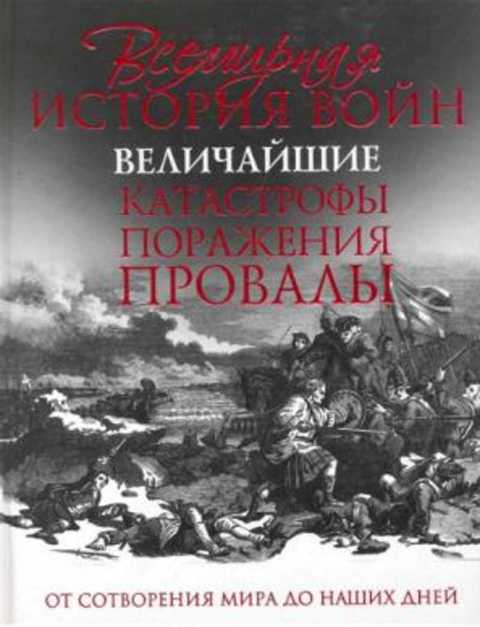 Всемирная история войн. Величайшие катастрофы, поражения, провалы