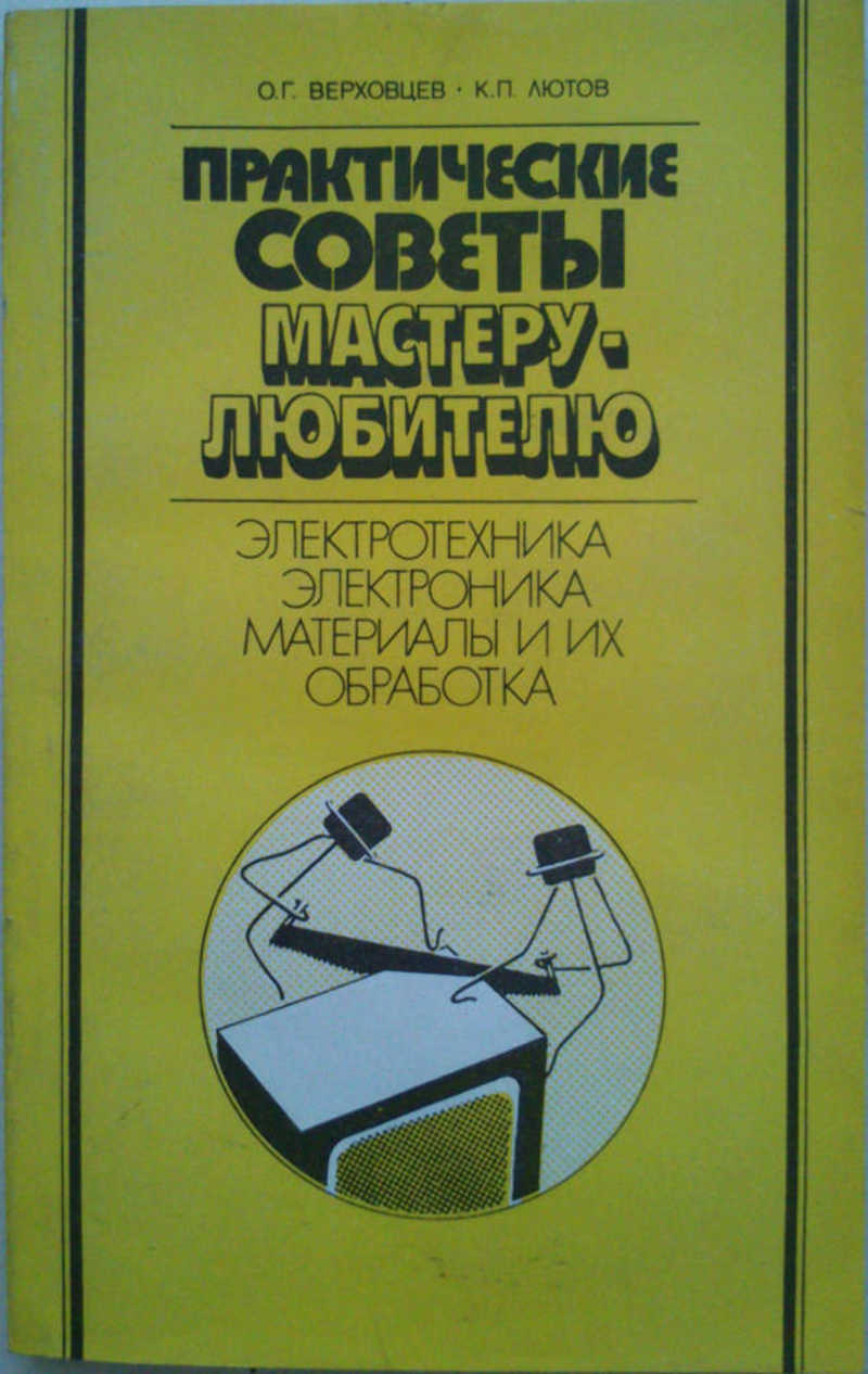 Практические советы мастеру — любителю: Электротехника. Электроника. Материалы и их обработка