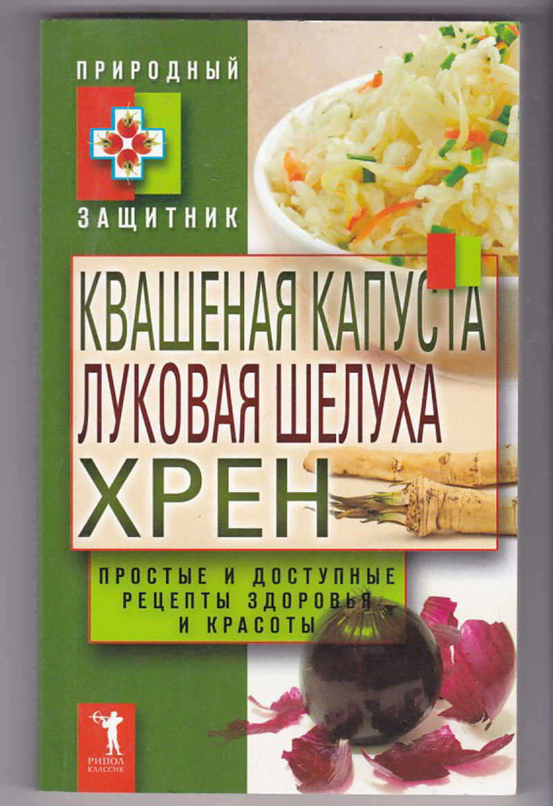 Книга: Квашеная капуста, луковая шелуха, хрен. Простые и доступные рецепты  здоровья и красоты Купить за 100.00 руб.