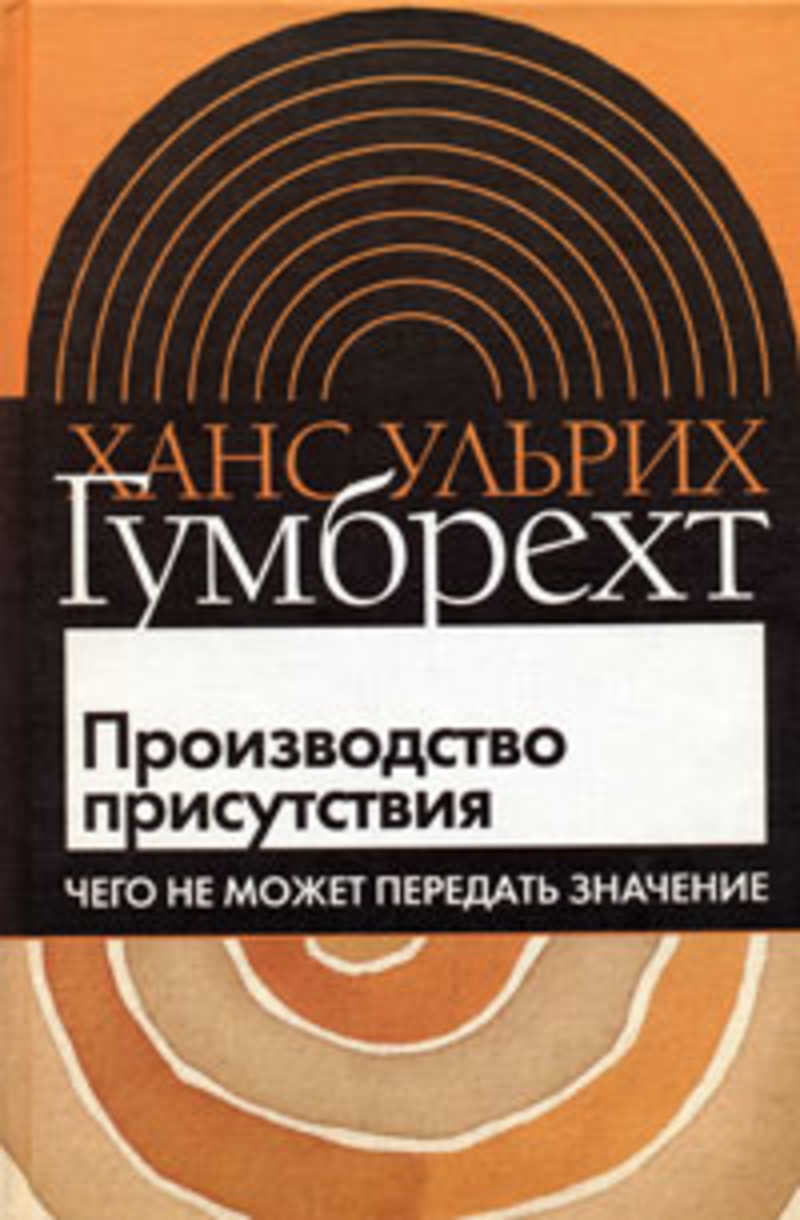 Передача смыслов. Гумбрехт производство присутствия. Ханс Ульрих Гумбрехт. Ханс Гумбрехт производство присутствия. Производство присутствия Гумбрехт читать.