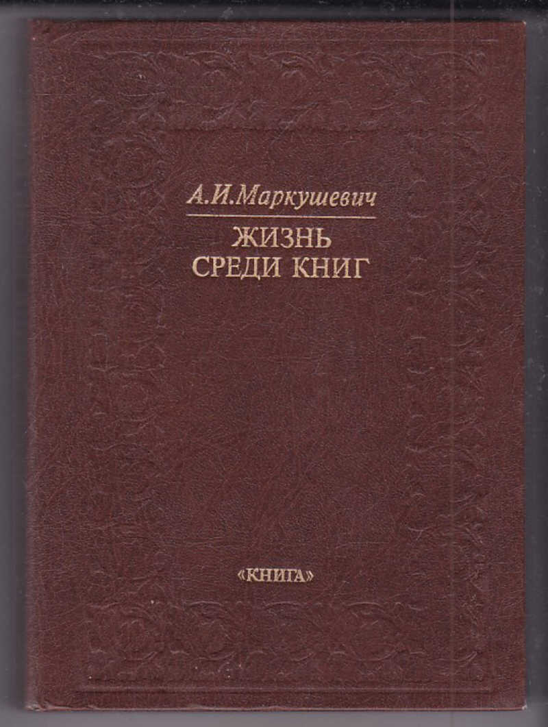 Книга м. Маркушевич. Жизнь среди книг. Жизнь среди книг. Жизнь среди жизни книга. Маркушевич Алексей Иванович жизнь среди книг.