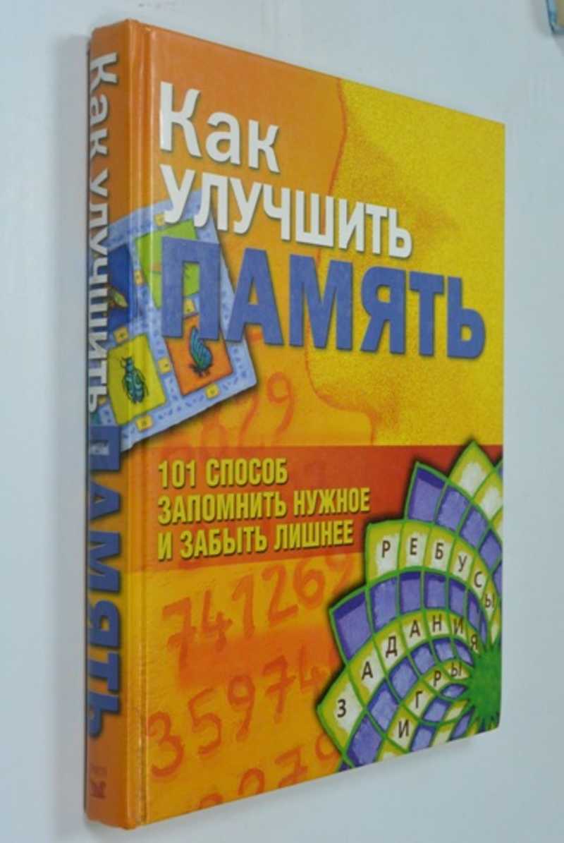 Как улучшить память. 101 способ запомнить нужное и забыть лишнее