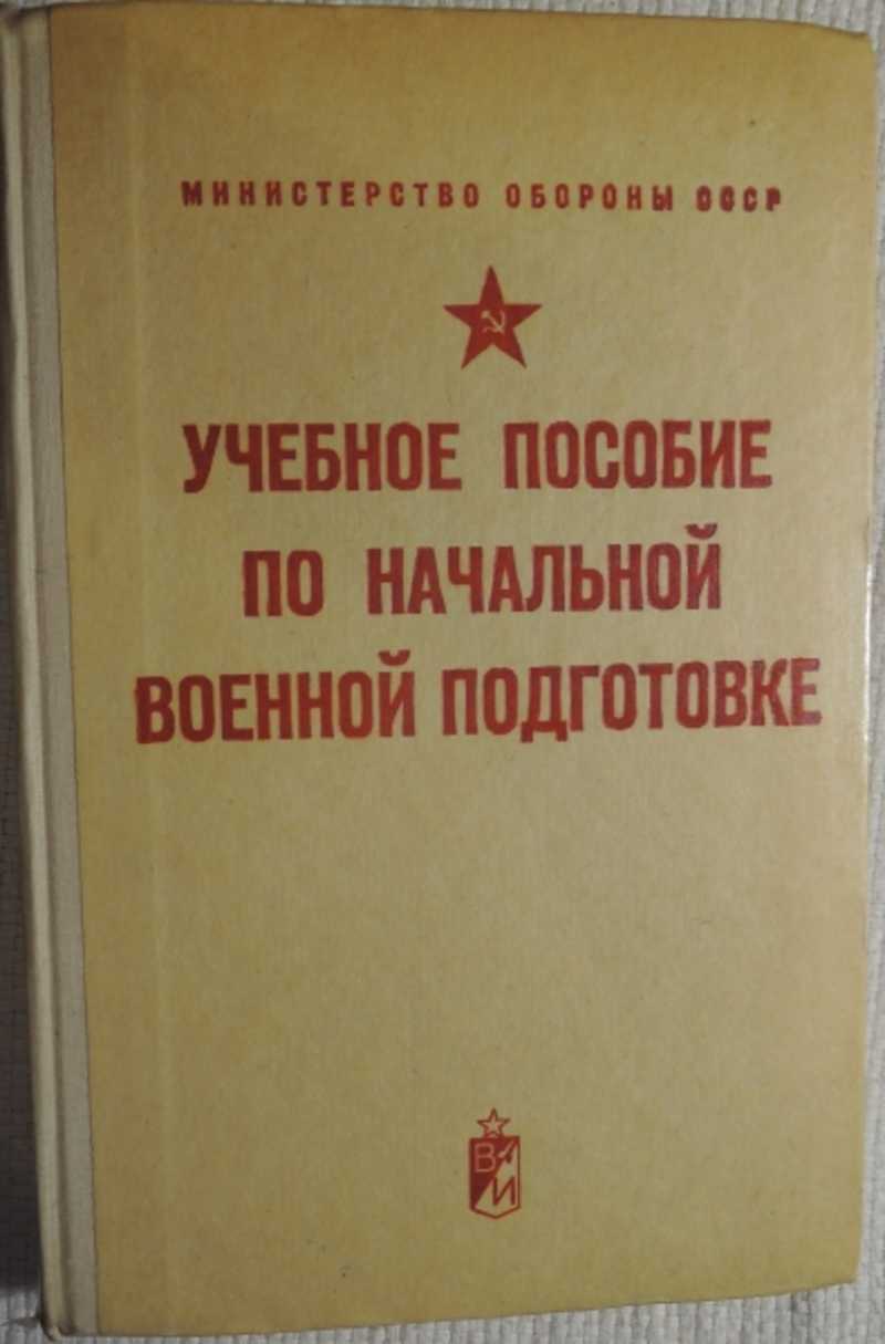 Книга: Учебное пособие по начальной военной подготовке Издание пятое,  исправленное и дополненное. Под общей редакцией генерал-лейтенанта Одинцова  А.И. Купить за 300.00 руб.