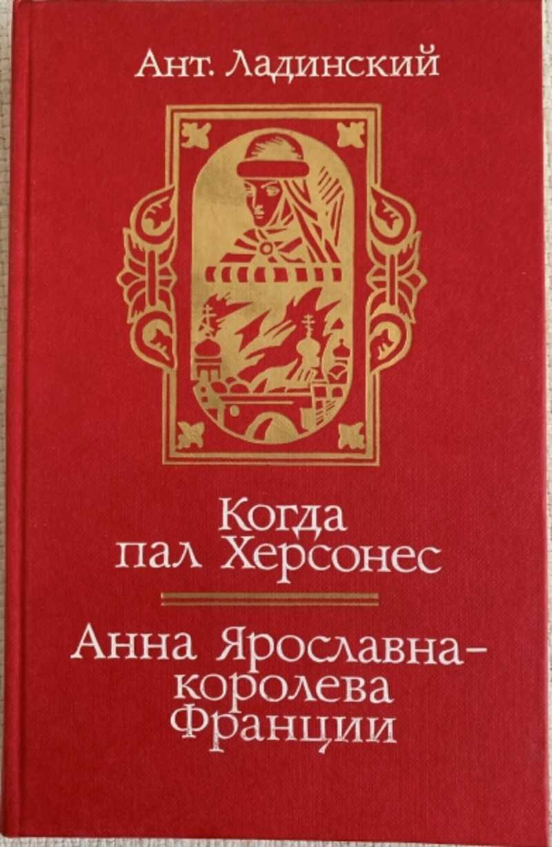 Книга: Когда пал херсонес. Анна Ярославна — королева Франции Исторические  романы Купить за 400.00 руб.