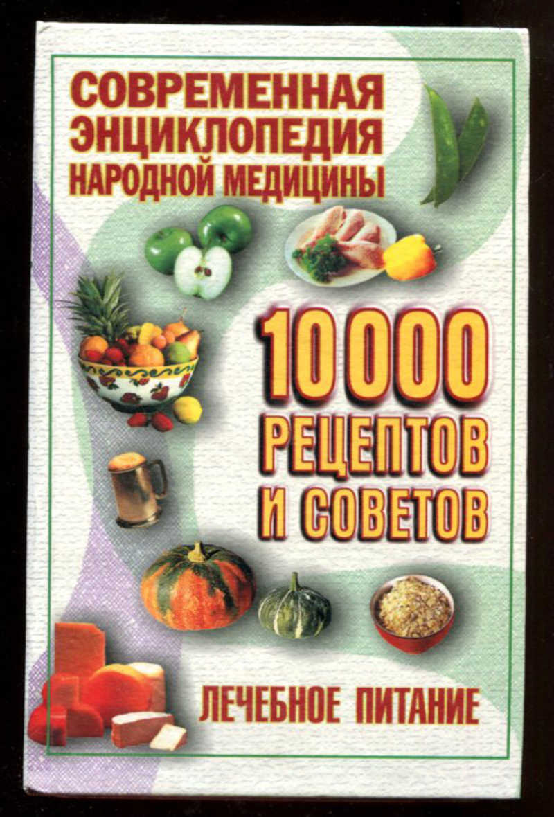 Книга: Лечебное питание Серия: Современная энциклопедия народной медицины.  10000 рецептов и советов. Купить за 390.00 руб.