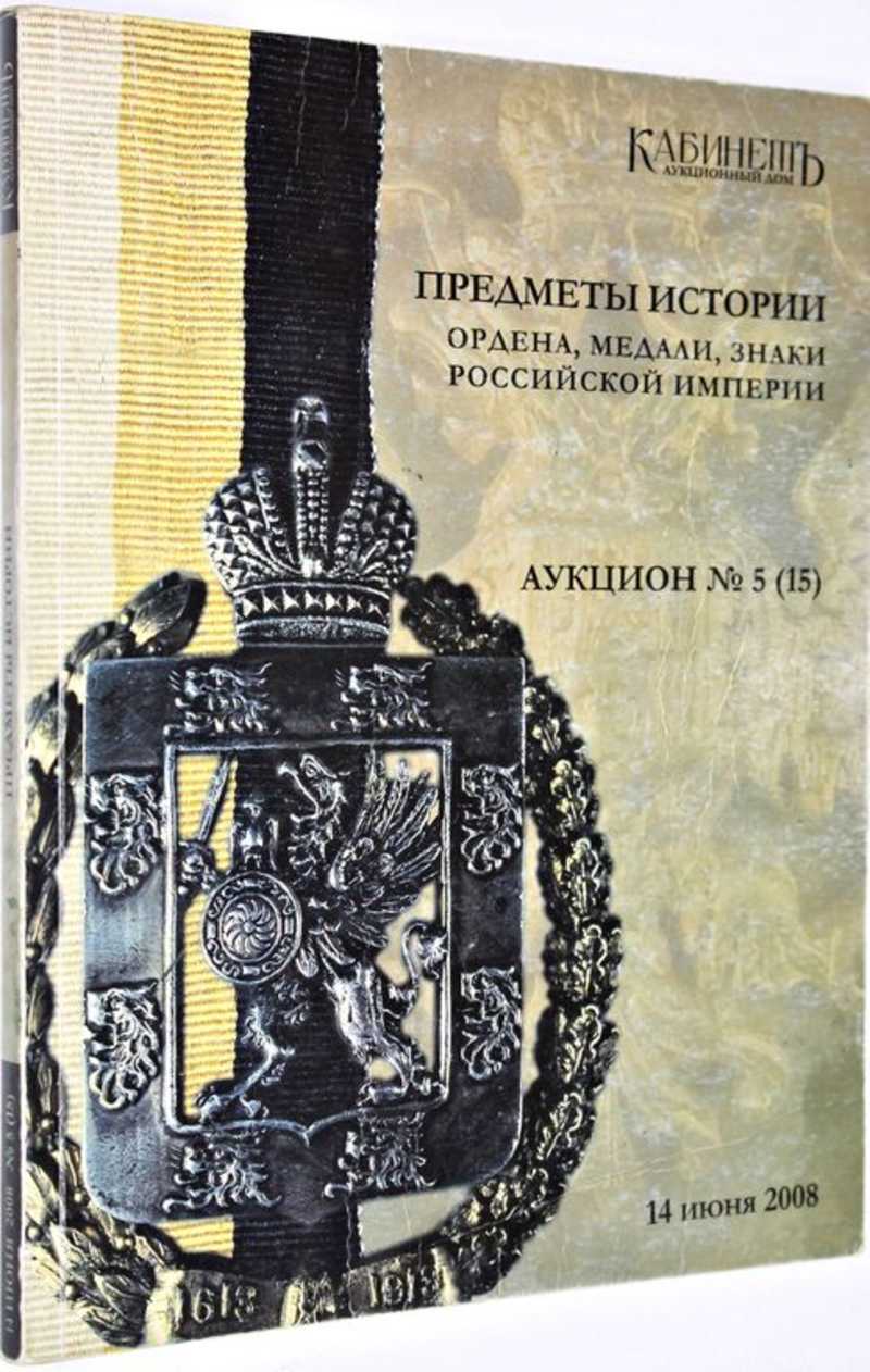 Книга: Аукционный дом Кабинет. Аукцион №5 (15). Предметы истории. Ордена,  медали, знаки Российской империи. 14 июня 2008 г Купить за 450.00 руб.