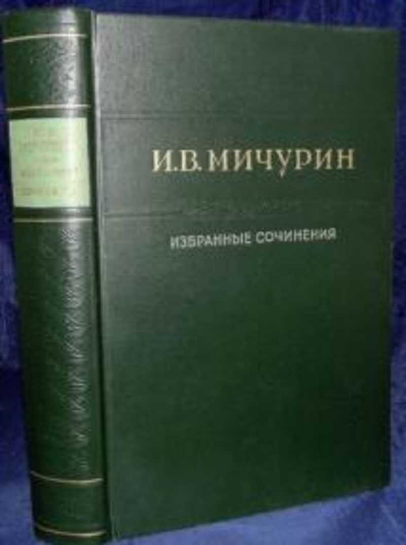 Избранные сочинения. И.В.Мичурин избранные сочинения, м.:Московский рабочий, 1950.