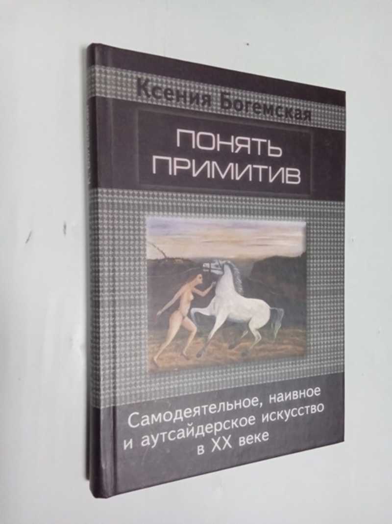 Понять примитив. Самодеятельное, наивное и аутсайдерское искусство в XX веке
