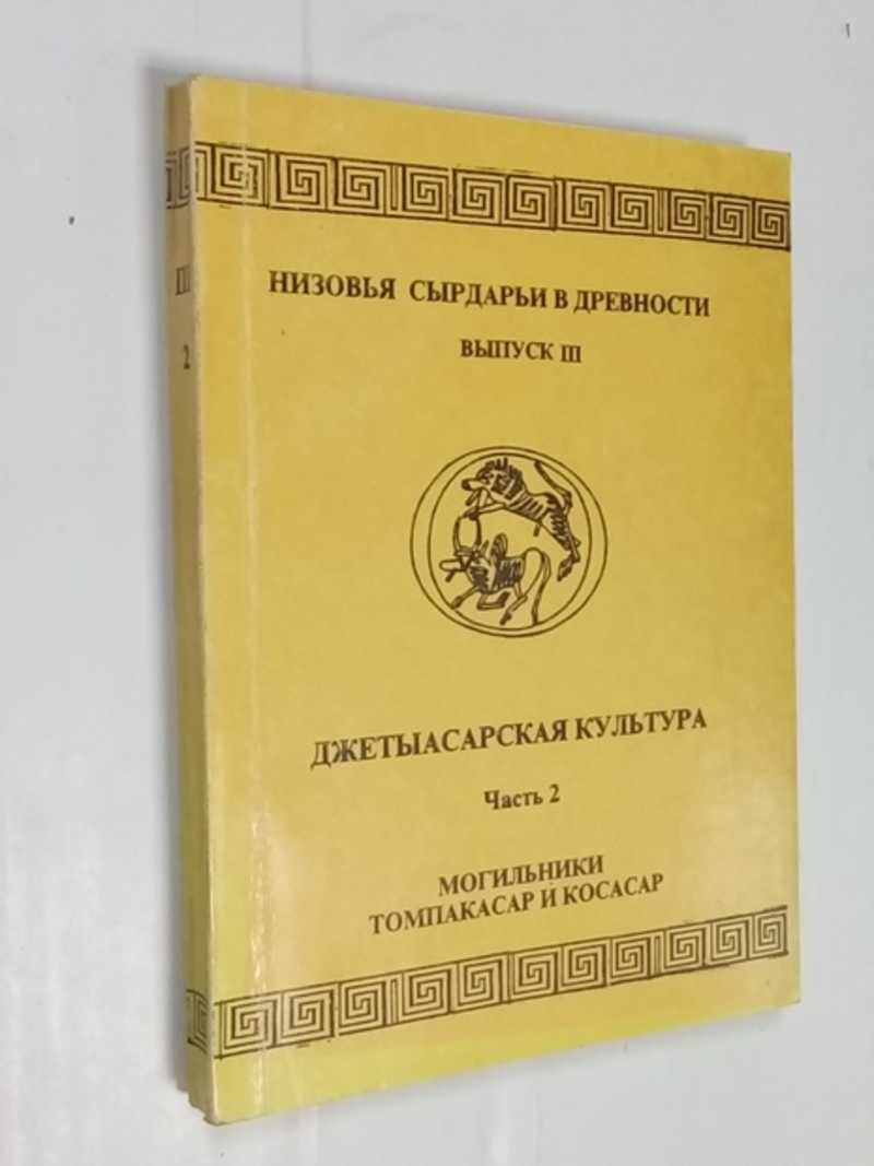 Низовья Сырдарьи в древности. Вып. III. Джетыасарская культура. Ч. 2. Могильники Томпакасар и Косасар