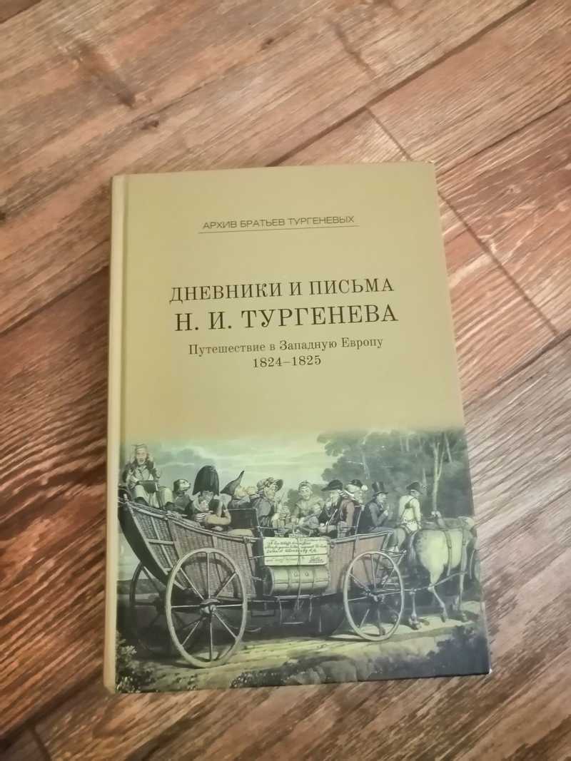 Книга: Дневники и письма Николая Ивановича Тургенева. Том IV. Путешествие в  Западную Европу. 1824-1825 Архив братьев Тургеневых. Выпуск 7. Купить за  1660.00 руб.