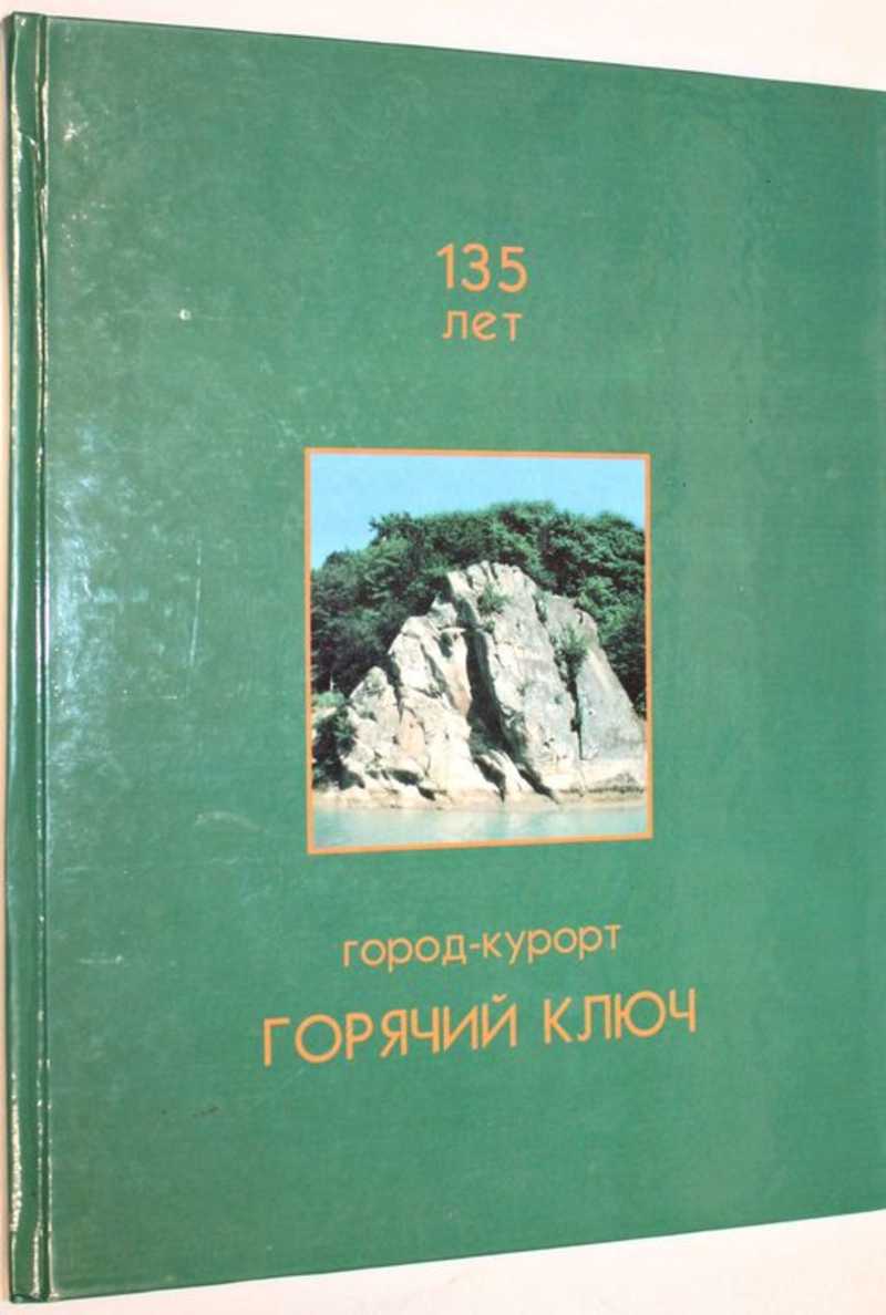 Книга: Город-курорт Горячий Ключ 135 лет. Художественно-публицистическое  издание. Купить за 300.00 руб.