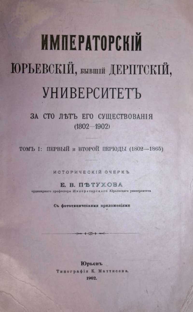 Императорский Юрьевский, бывший Дерптский, университет за сто лет его существования (1802 – 1902)