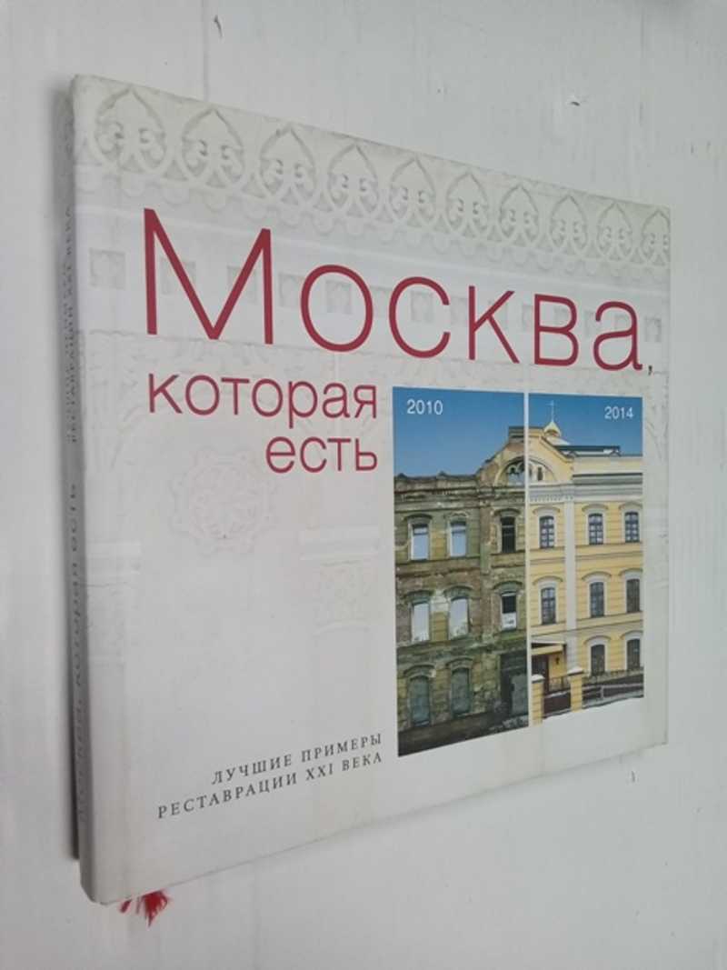 Книга: Москва, которая есть 2010 — 2014 Лучшие примеры реставрации XXI века  Купить за 2300.00 руб.