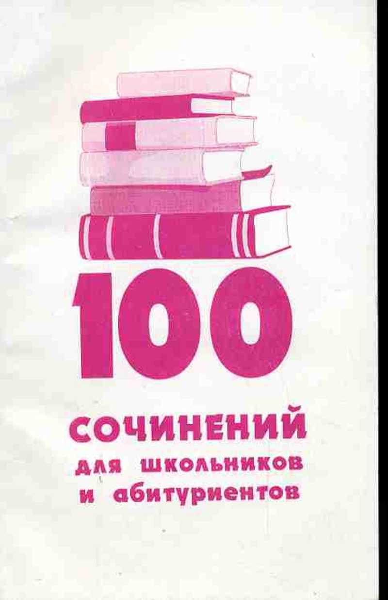 Сочинение 100. 100 Сочинений для школьников и абитуриентов 1995. Книга 100 сочинений абитуриенту и школьнику. Книга сочинений школьники и абитуриенту. Книга лучшие сочинения для школьников и абитуриентов.