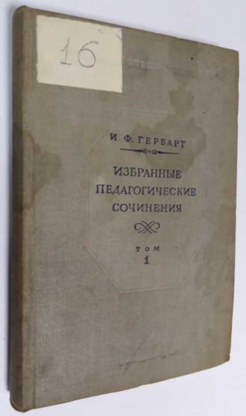 Книга: Избранные педагогические сочинения. Том 1-й Ред., пер. и прим. проф.  Г. П. Вейсберга, Ввод. статья Н. К. Баумана и проф. Г. П. Вейсберга  [`Иоганн Фридрих Гербарт, с. 5-46]. Купить за 600.00 руб.