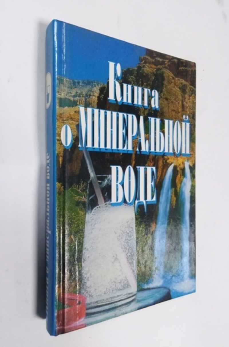 Книга: Книга о минеральной воде Лечебные минеральные воды. Методы лечения  минеральными водами. Водолечение в рецептах русских знахарей. Серия: Дом и  хозяйство. Купить за 150.00 руб.