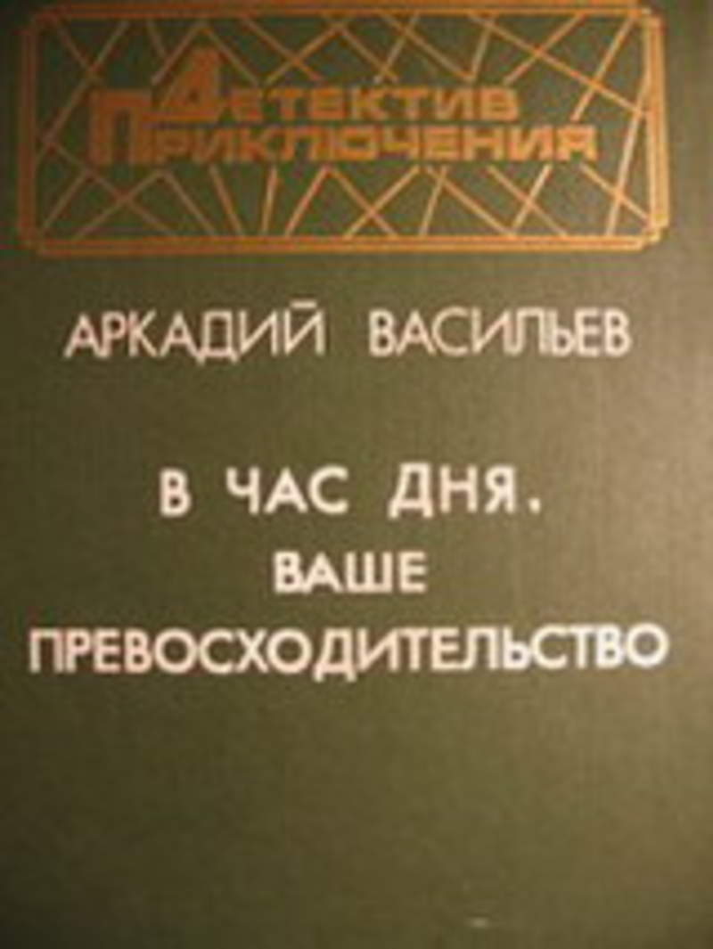 Ваше превосходительство. Васильев в час дня ваше превосходительство. В час дня ваше превосходительство книга. Час дня ваше превосходительство Автор. В час дня, ваше превосходительство | Васильев Аркадий Николаевич.