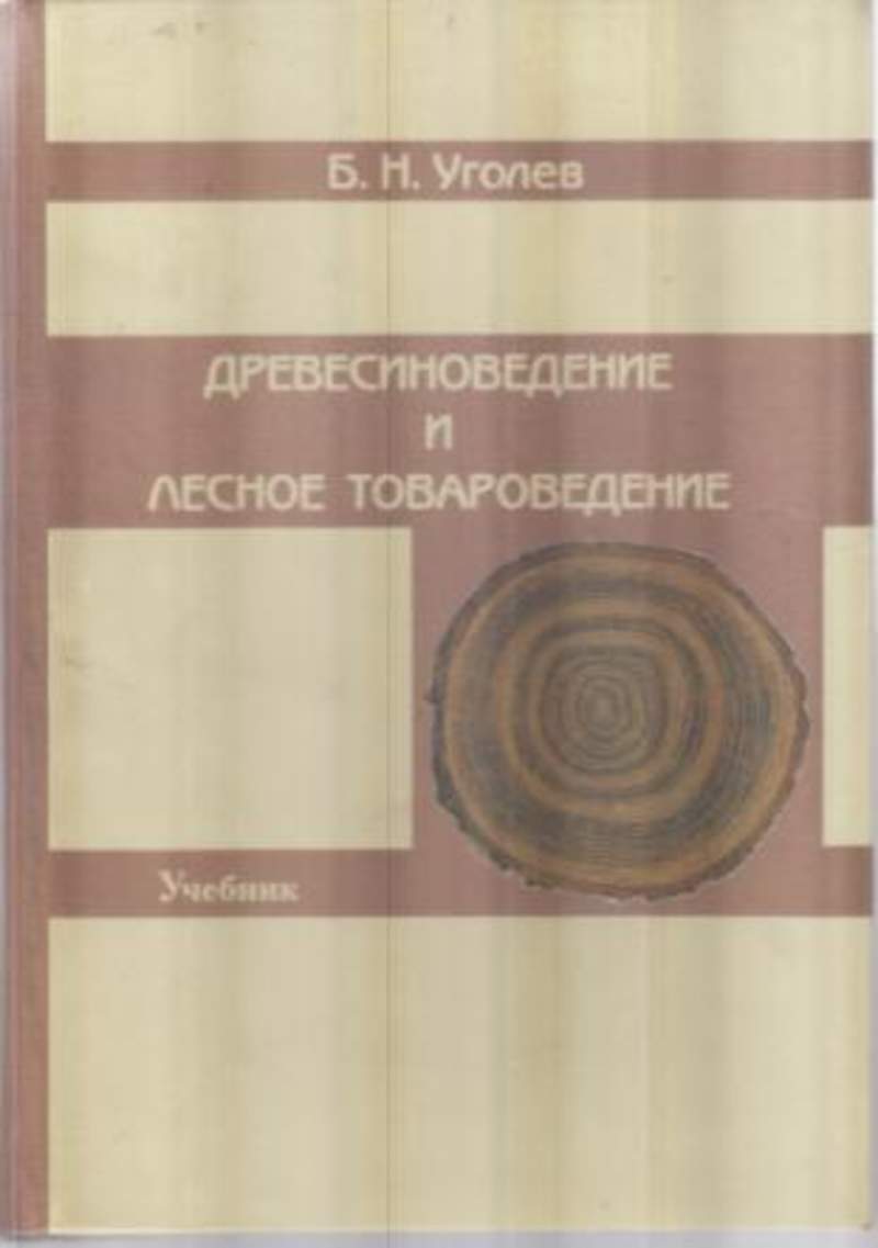 Уголев. Уголев Борис Наумович. Древесиноведение и Лесное Товароведение. Лесное Товароведение с основами древесиноведения. Уголев Древесиноведение.