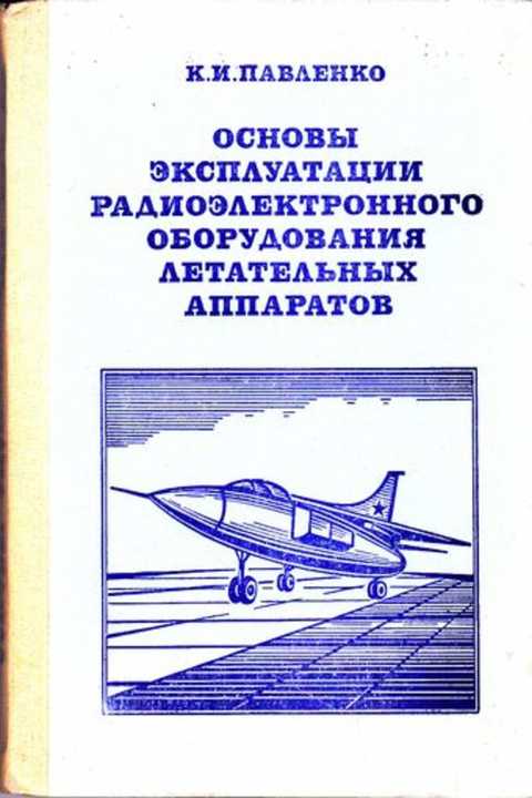 Основы эксплуатации. Радиоэлектронное оборудование летательных аппаратов. Технологическая эксплуатация летательных аппаратов. Книга авиационное и радиоэлектронное оборудование. Литература по технической эксплуатации летательных аппаратов.