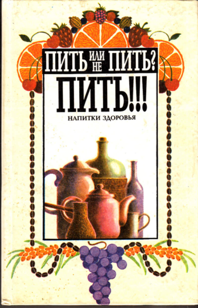 Книга: Пить или не пить? Пить!!! Напитки здоровья. Купить за 250.00 руб.