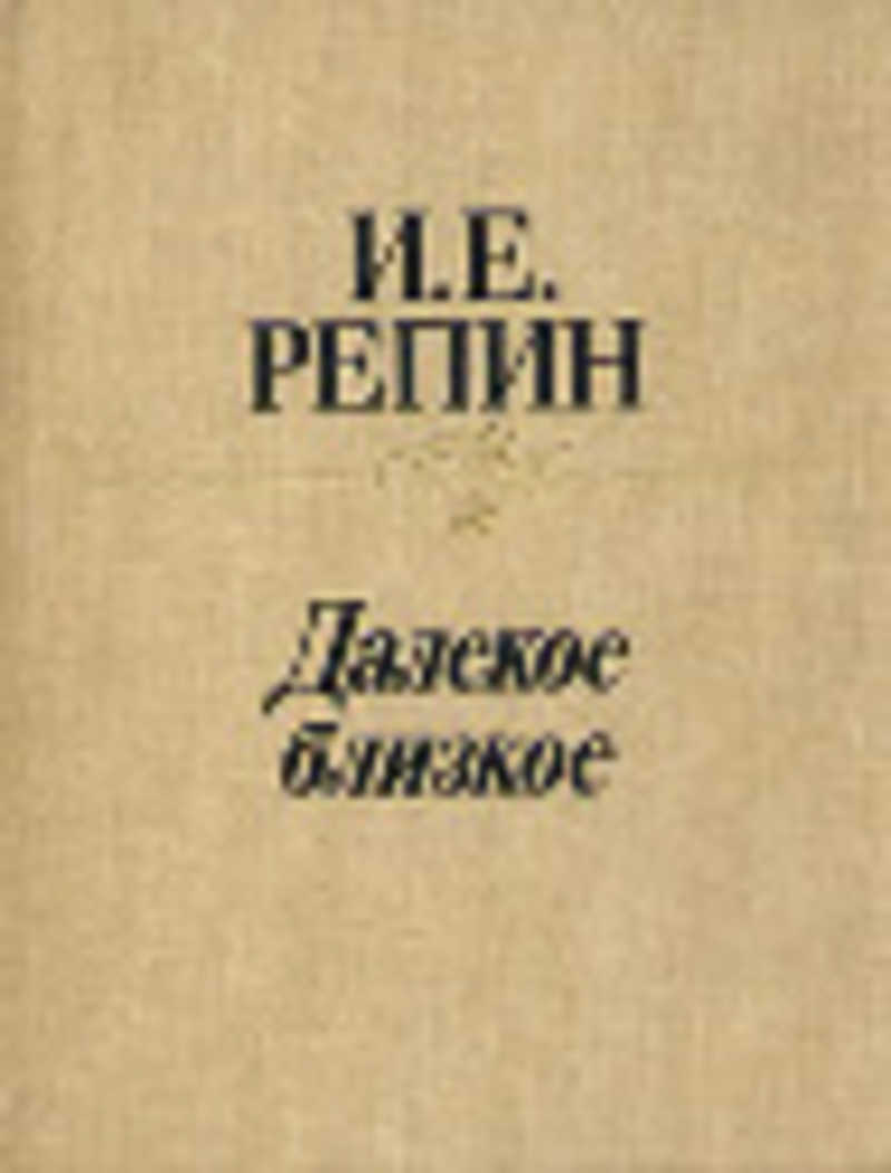 Близкое далекое низкое. Далекое близкое Илья Ефимович Репин книга. Далекое и близкое Репин 1937. Далекое близкое книга. Мемуары Репина.