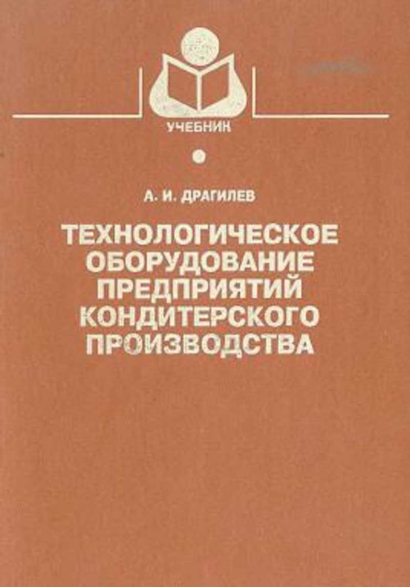 Учебник оборудование. Учебник Драгилев технологическое оборудование. Технологическое оборудование кондитерского цеха. Что такое технологическое оборудование на предприятии. Учебник оборудование кондитерского производства.