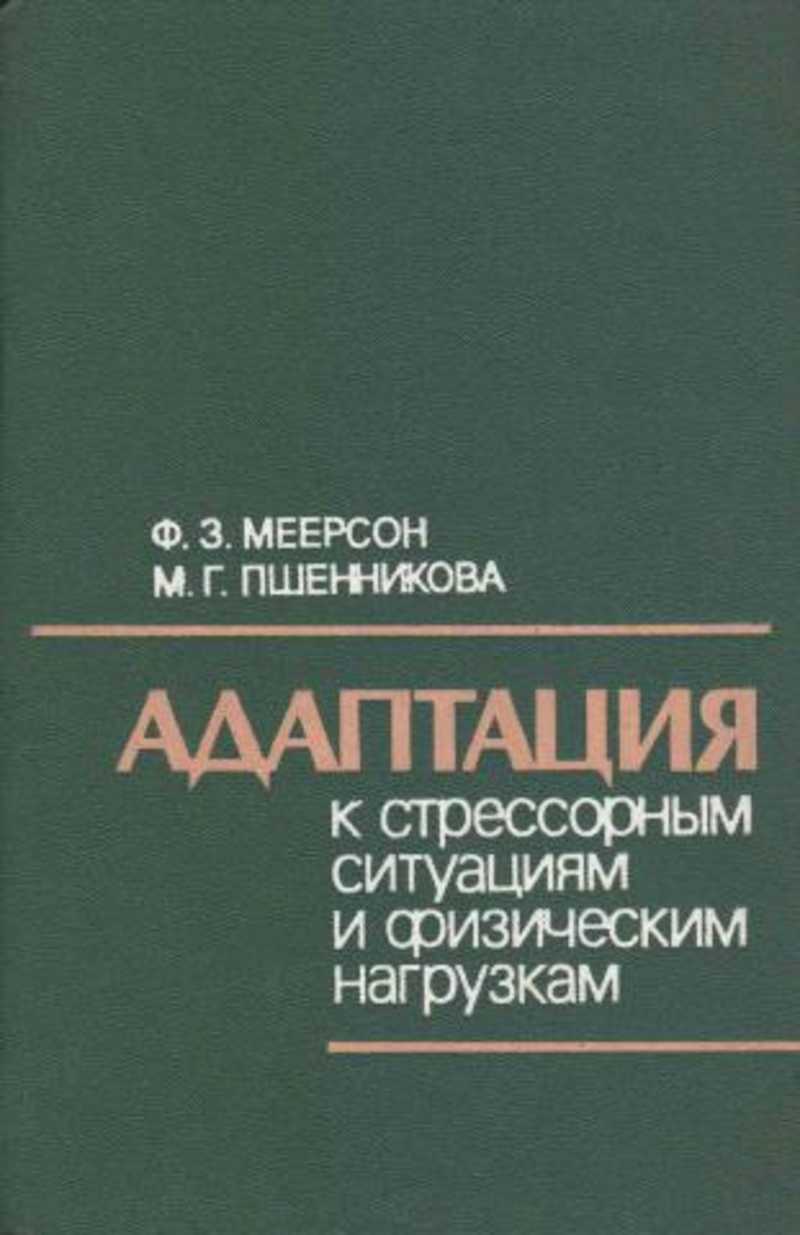 Книга адаптирована. Ф.З. Меерсон. Адаптация к стрессорным ситуациям. Адаптация к стрессовым ситуациям и физическим нагрузкам. Меерсон адаптация к стрессовым ситуациям и физическим нагрузкам.