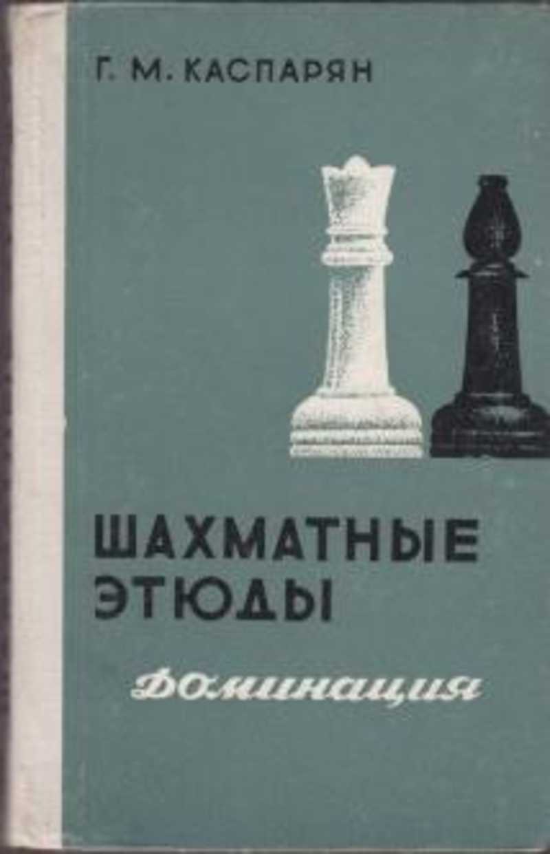 Шахматные этюды. Шахматные этюды. Доминация. Том 1. Каспарян. Генрих Моисеевич Каспарян книги этюды шахматы. Г М Каспарян шахматные этюды. Каспарян Генрих Моисеевич «этюды».