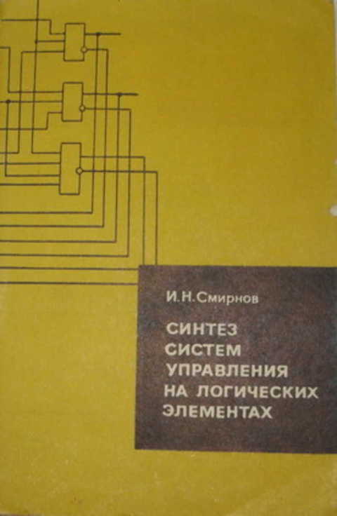 Синтез н. Смирнов и. н. Синтез систем управления на логических элементах. От самоделок на логических элементах до микро-ЭВМ. Книга логика управления. От самоделок на логических элементах до МИКРОЭВМ.