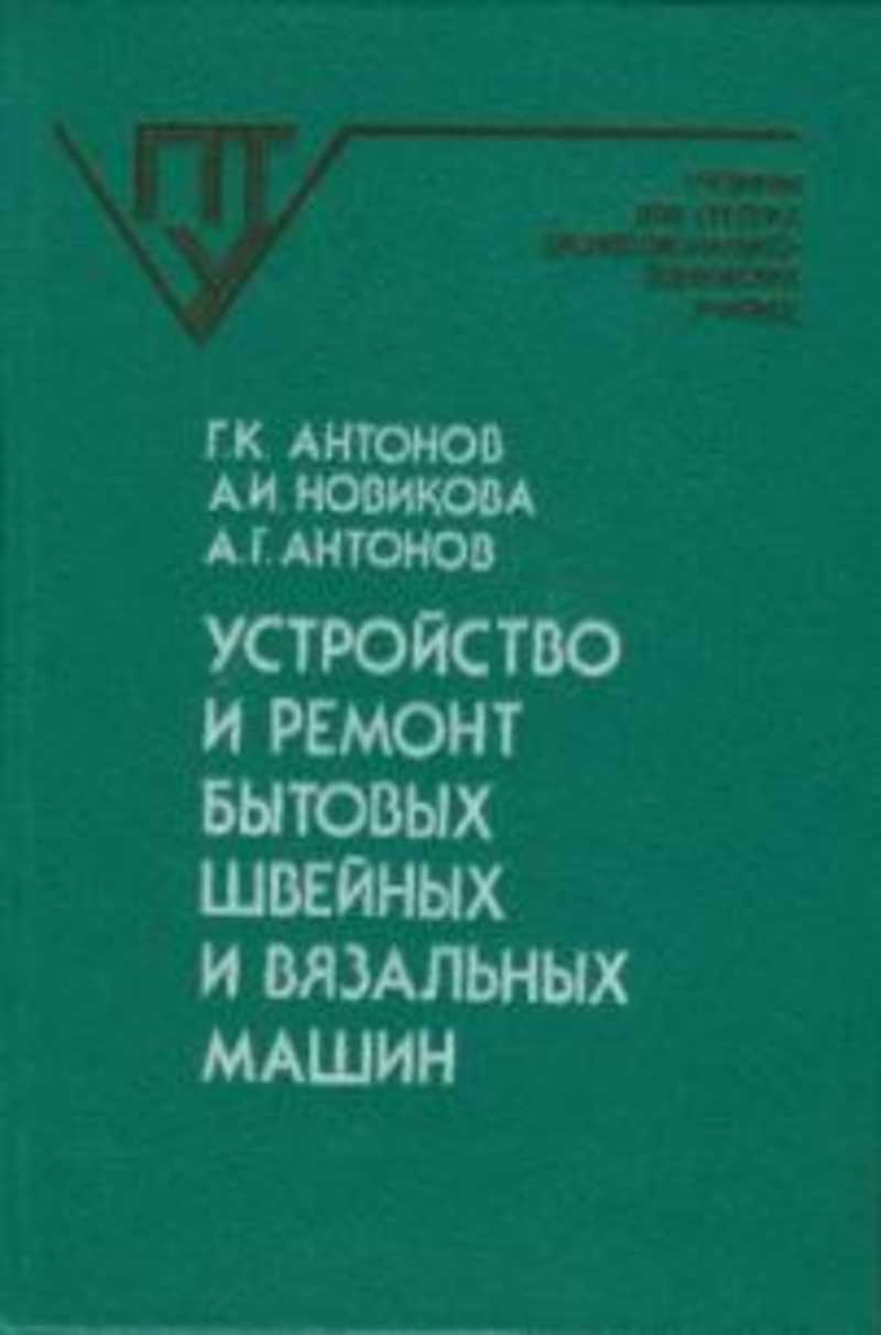 Книга: Устройство и ремонт бытовых швейных и вязальных машин: Учебник для  ПТУ Учебники для средних профессионально-технических училищ Купить за  250.00 руб.