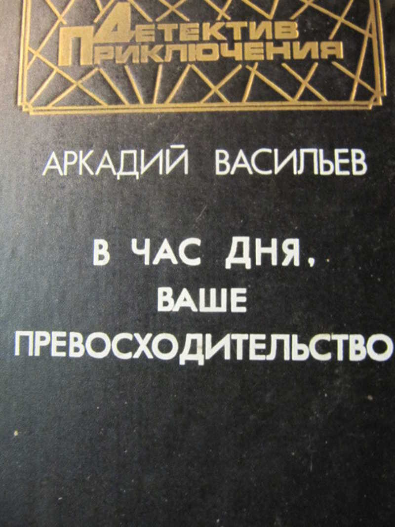 Ваше превосходительство. Васильев в час дня ваше превосходительство. В час дня ваше превосходительство книга. В час дня, ваше превосходительство | Васильев Аркадий Николаевич. Аркадий Васильев книги.