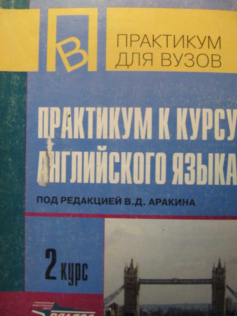 Практикум по английскому языку. Практикум к курсу английскому языку. Д практикум. В. Д. аракин, II курс. Практикум к курсу английского языка 2 курс аракин.