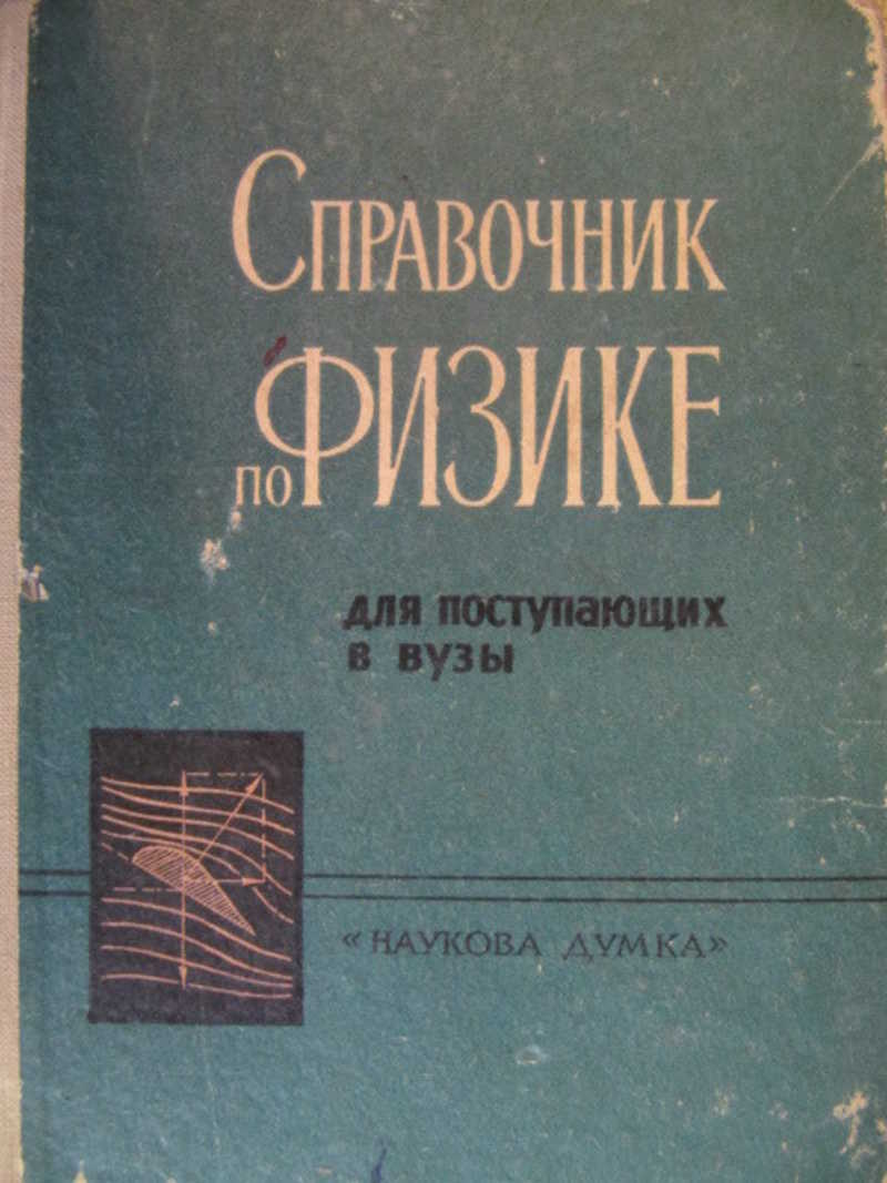 Справочник по физике. Справочник для поступающих в вузы. Справочник по физике для поступающих в вузы. Справочник по физике для вузов. Задачник по физике для поступающих в вузы.