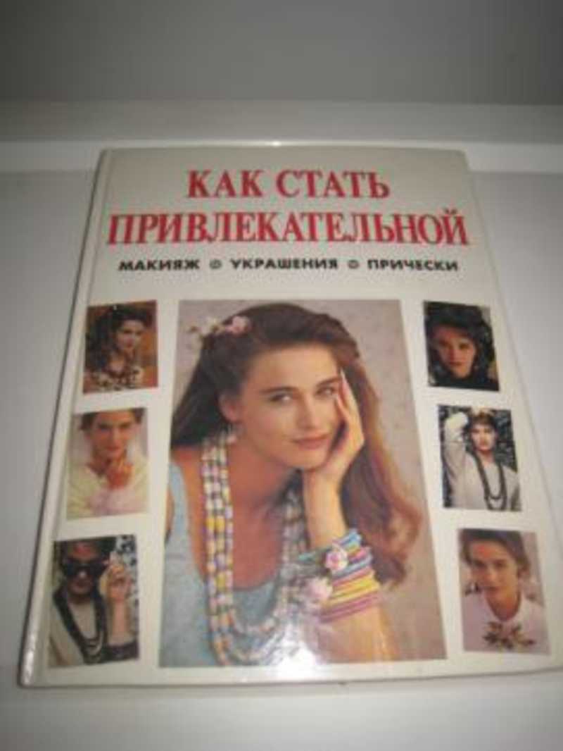 Хочу стать привлекательной. Книга как стать привлекательной. Книга как стать привлекательной макияж украшения прически. Как стать привлекательной. Книга как стать красивой.