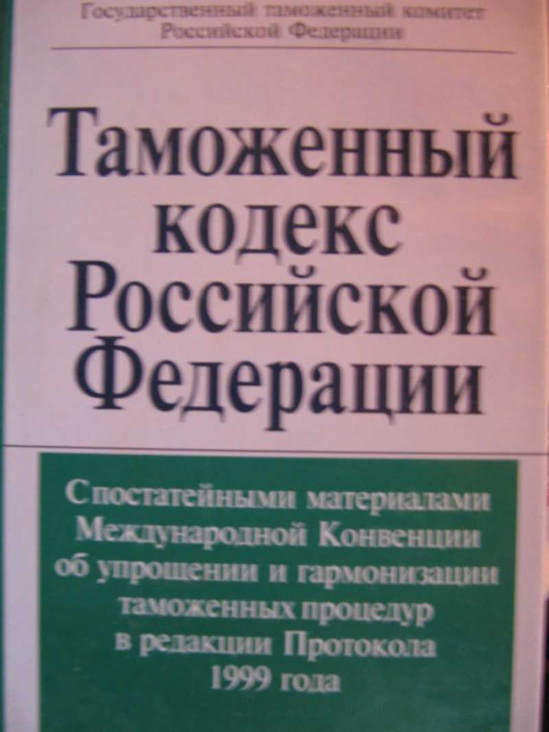 Таможенный кодекс Российской Федерации с постатейными материалами Международной конвенции об упрощении и гармонизации таможенных процедур в редакции Протокола 1999 года