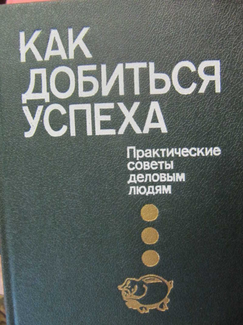 100 практических советов. Как добиться успеха. Практические советы деловым людям. Практические советы. Деловые советы деловым людям книга. Отзывы как добиться успеха практические советы деловым людям.