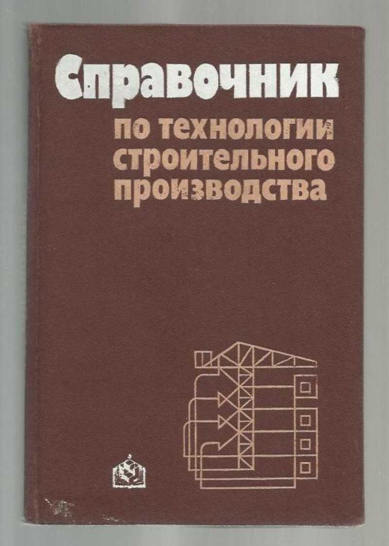 Производства учебник. Технология строительного производства. Справочник по технологии. Справочник строителя технология производства. Технология строительного производства учебник.